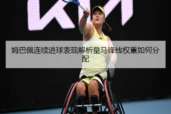 姆巴佩连续进球表现解析皇马锋线权重如何分配