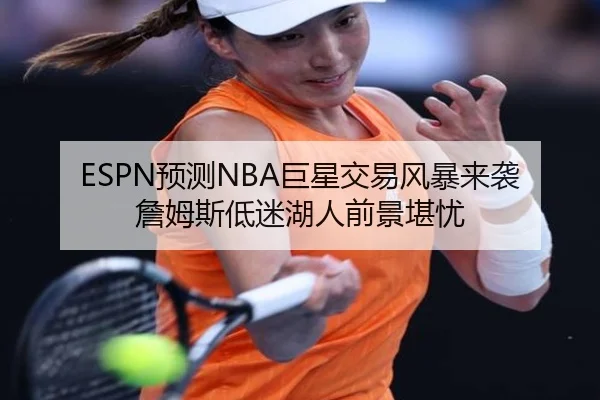 ESPN预测NBA巨星交易风暴来袭詹姆斯低迷湖人前景堪忧