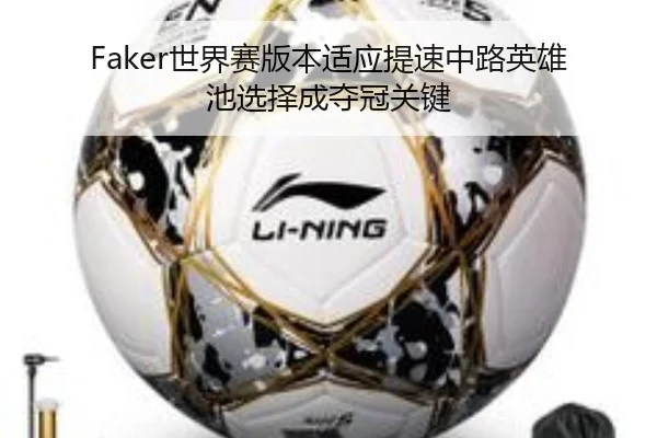 Faker世界赛版本适应提速中路英雄池选择成夺冠关键